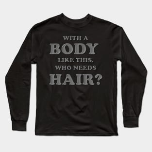 With a body like this who needs hair, Grey, Bald, Balding, Bald man, Bald head, Baldness, Fathers day, Funny bald Long Sleeve T-Shirt